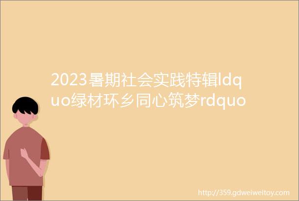 2023暑期社会实践特辑ldquo绿材环乡同心筑梦rdquo实践队走进陕西天铝新材料有限公司