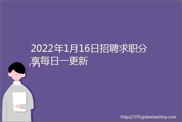 2022年1月16日招聘求职分享每日一更新